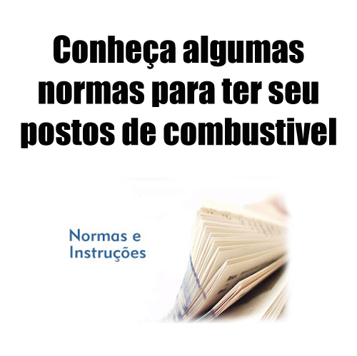 FIQUE POR DENTRO E CONHEÇA AS NORMAS PARA TER O SEU POSTO DE COMBUSTÍVEIS