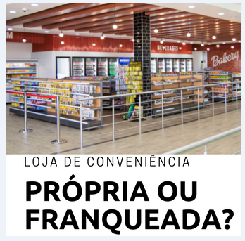 Loja de Conveniência – Própria ou Franqueada?