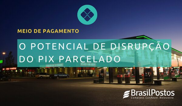 O potencial de disrupção do PIX parcelado em postos de combustíveis