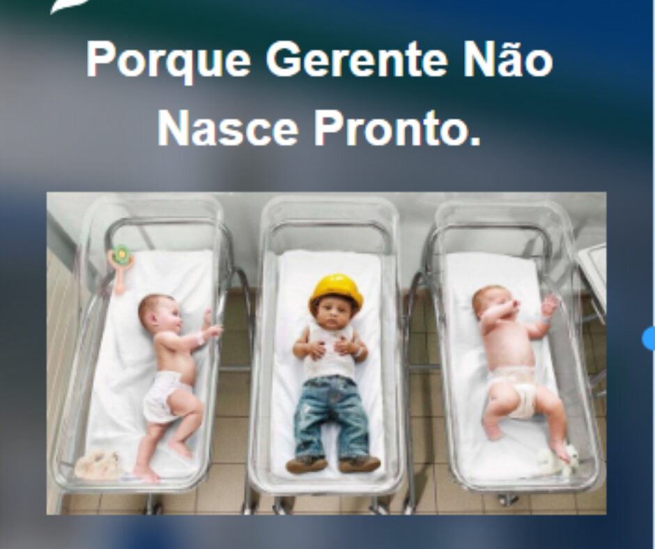 Nenhum gerente nasce com todas essas habilidades, ele precisa de treinamento e experiência!