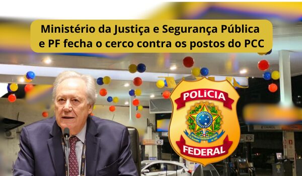 Ministério da Justiça e Segurança Pública fecha o cerco contra os postos do PCC