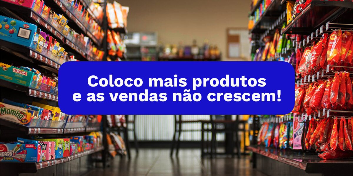 Loja de Conveniência: Coloco mais produtos e as vendas não crescem!