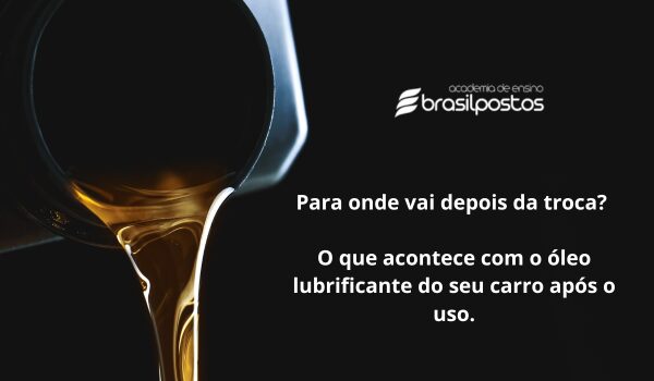 Para onde vai depois da troca? O que acontece com o óleo lubrificante do seu carro após o uso.