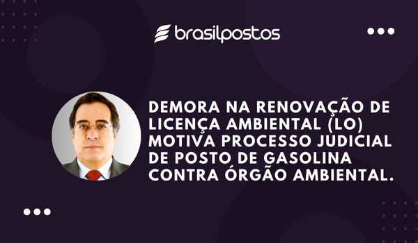 Demora na Renovação de Licença Ambiental (LO) Motiva Processo Judicial de Posto de Gasolina Contra Órgão Ambiental. “ Liminares concedidas”