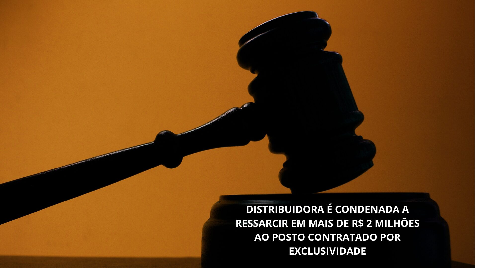 DISTRIBUIDORA É CONDENADA A RESSARCIR EM MAIS DE R$ 2 MILHÕES O POSTO CONTRATADO POR EXCLUSIVIDADE — UM MARCO NA DEFESA DOS REVENDEDORES DE COMBUSTÍVEIS