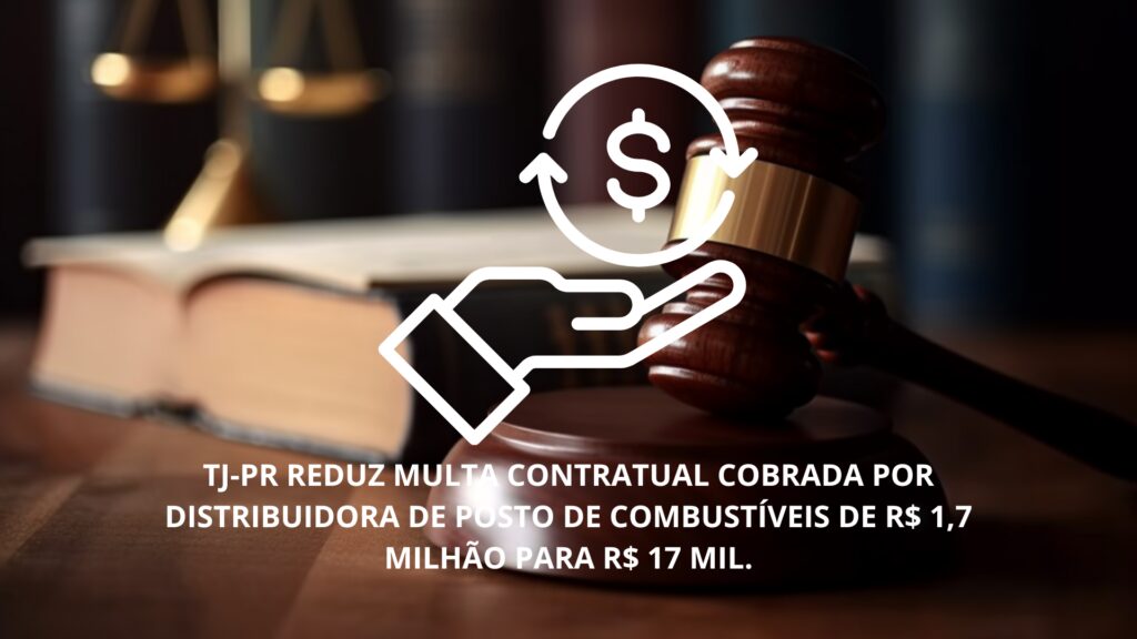 TJ-PR REDUZ MULTA CONTRATUAL COBRADA POR DISTRIBUIDORA DE POSTO DE COMBUSTÍVEIS DE R$ 1,7 MILHÃO PARA R$ 17 MIL.